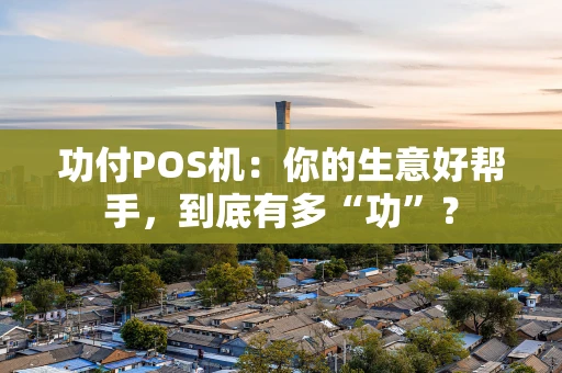 功付POS机：你的生意好帮手，到底有多“功”？