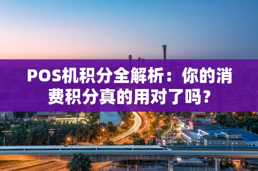 POS机积分全解析：你的消费积分真的用对了吗？