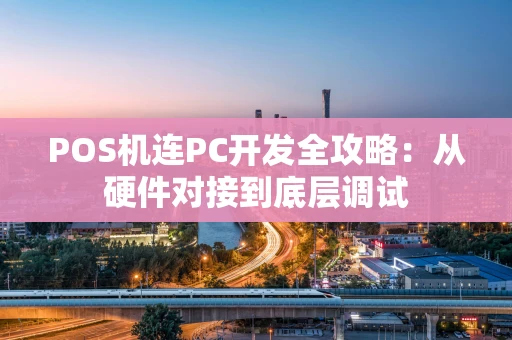 POS机连PC开发全攻略：从硬件对接到底层调试