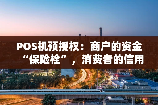 POS机预授权：商户的资金“保险栓”，消费者的信用“试金石”