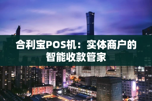 合利宝POS机：实体商户的智能收款管家