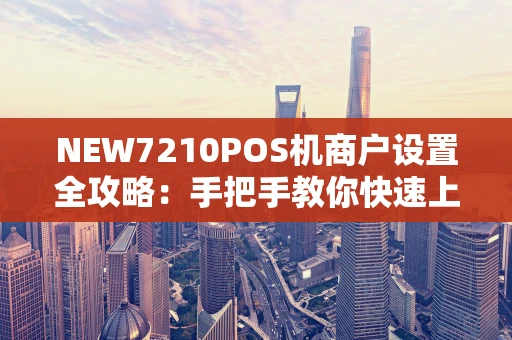 NEW7210POS机商户设置全攻略：手把手教你快速上手