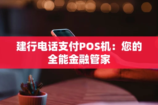 建行电话支付POS机：您的全能金融管家