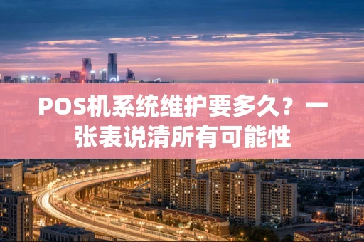 POS机系统维护要多久？一张表说清所有可能性
