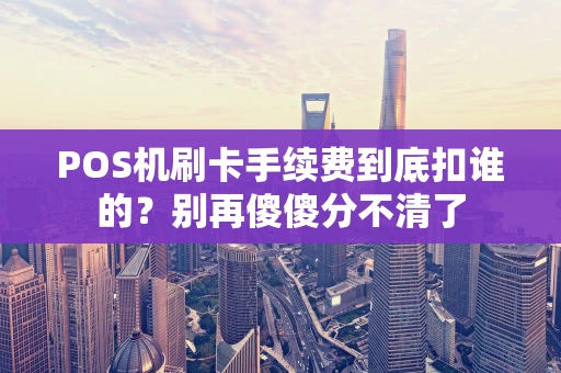 POS机刷卡手续费到底扣谁的？别再傻傻分不清了
