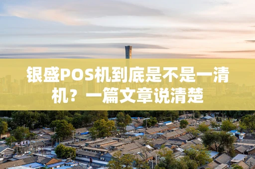 银盛POS机到底是不是一清机？一篇文章说清楚