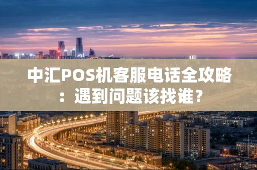 中汇POS机客服电话全攻略：遇到问题该找谁？