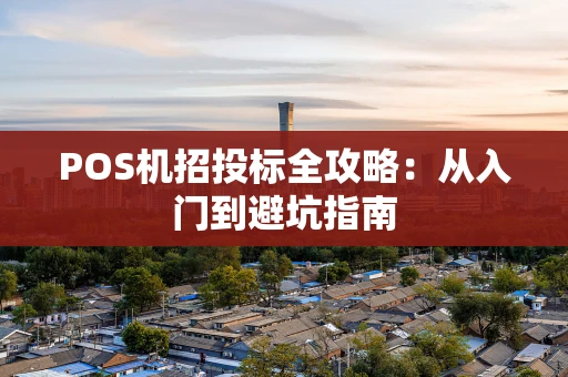 POS机招投标全攻略：从入门到避坑指南
