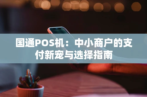 国通POS机：中小商户的支付新宠与选择指南