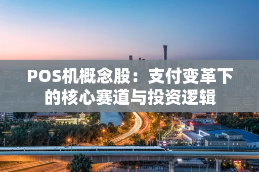 POS机概念股：支付变革下的核心赛道与投资逻辑