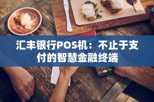 汇丰银行POS机：不止于支付的智慧金融终端