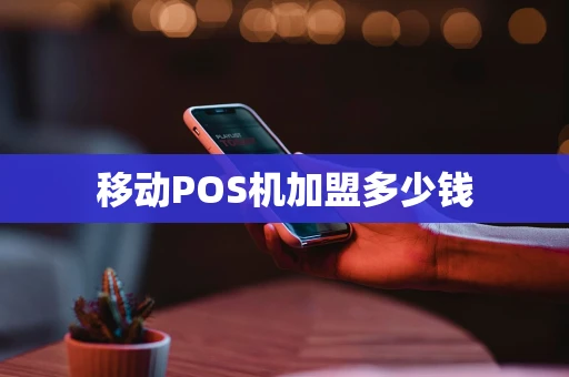 移动POS机加盟多少钱