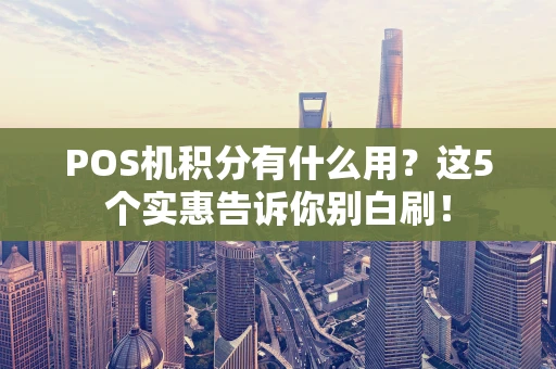 POS机积分有什么用？这5个实惠告诉你别白刷！