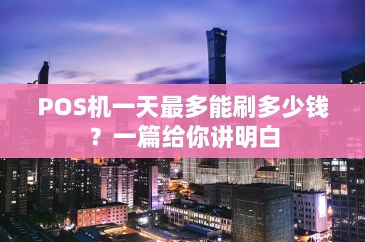 POS机一天最多能刷多少钱?一篇给你讲明白 POS机一天最多能刷多少钱?一篇给你讲明白