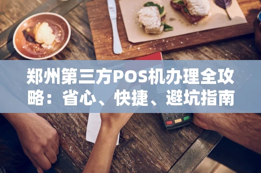 郑州第三方POS机办理全攻略：省心、快捷、避坑指南