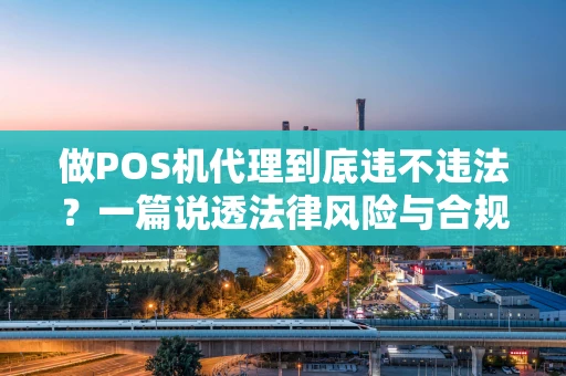 做POS机代理到底违不违法？一篇说透法律风险与合规路径