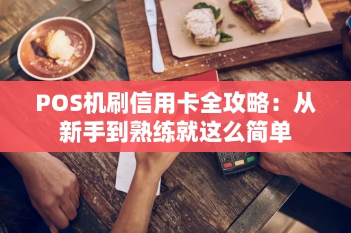 POS机刷信用卡全攻略：从新手到熟练就这么简单