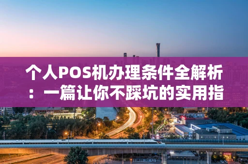个人POS机办理条件全解析：一篇让你不踩坑的实用指南