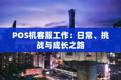POS机客服工作：日常、挑战与成长之路