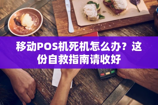 移动POS机死机怎么办？这份自救指南请收好
