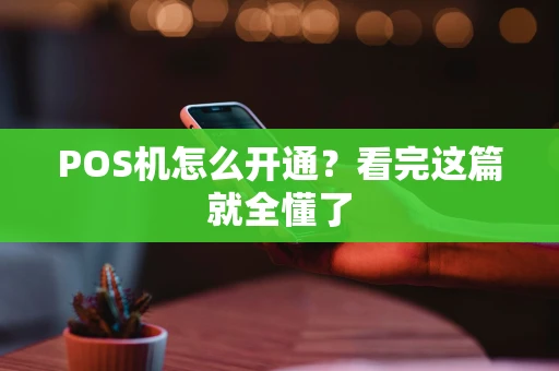 POS机怎么开通？看完这篇就全懂了