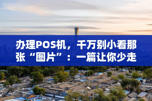 办理POS机，千万别小看那张“图片”：一篇让你少走弯路的干货指南