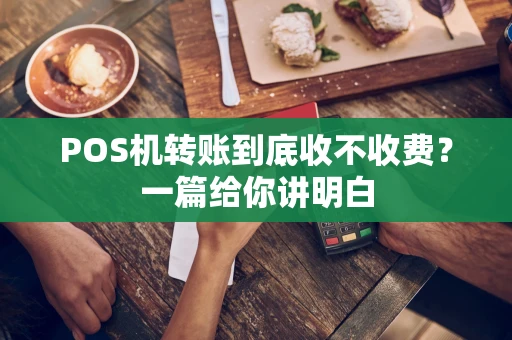 POS机转账到底收不收费？一篇给你讲明白