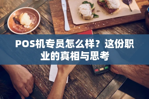 POS机专员怎么样？这份职业的真相与思考