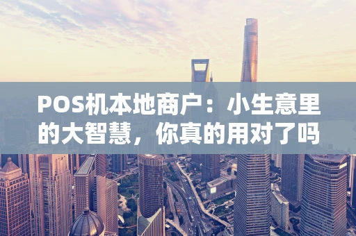POS机本地商户：小生意里的大智慧，你真的用对了吗？