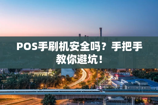 POS手刷机安全吗？手把手教你避坑！
