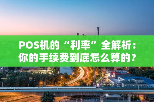 POS机的“利率”全解析：你的手续费到底怎么算的？