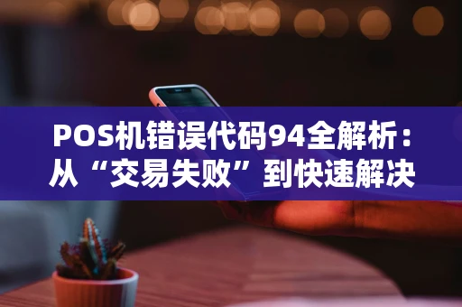 POS机错误代码94全解析：从“交易失败”到快速解决