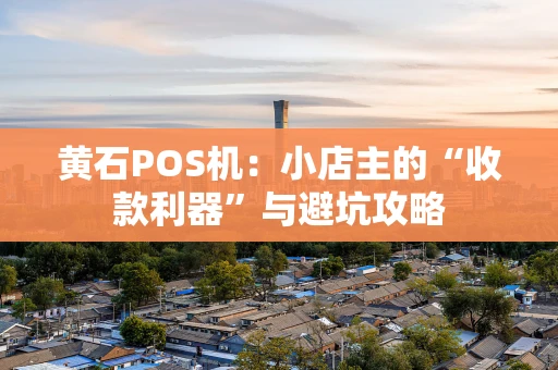 黄石POS机：小店主的“收款利器”与避坑攻略
