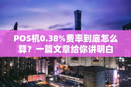 POS机0.38%费率到底怎么算？一篇文章给你讲明白
