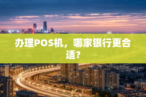 办理POS机，哪家银行更合适？