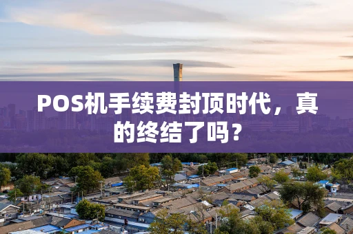 POS机手续费封顶时代，真的终结了吗？