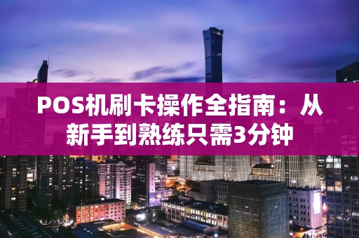 POS机刷卡操作全指南：从新手到熟练只需3分钟