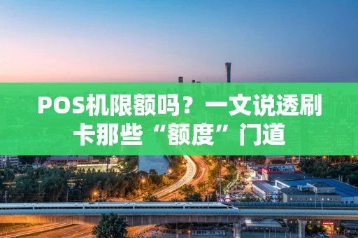 POS机限额吗？一文说透刷卡那些“额度”门道