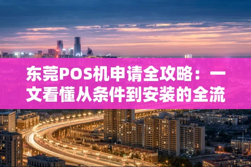 东莞POS机申请全攻略：一文看懂从条件到安装的全流程