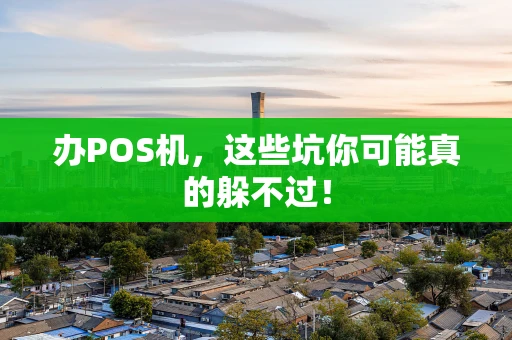办POS机，这些坑你可能真的躲不过！