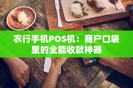 农行手机POS机：商户口袋里的全能收款神器