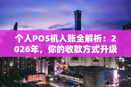 个人POS机入账全解析：2026年，你的收款方式升级了吗？