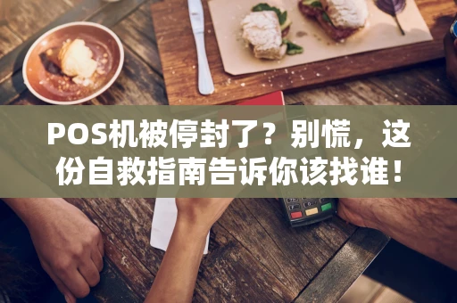 POS机被停封了？别慌，这份自救指南告诉你该找谁！