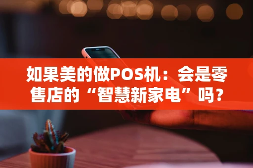 如果美的做POS机：会是零售店的“智慧新家电”吗？
