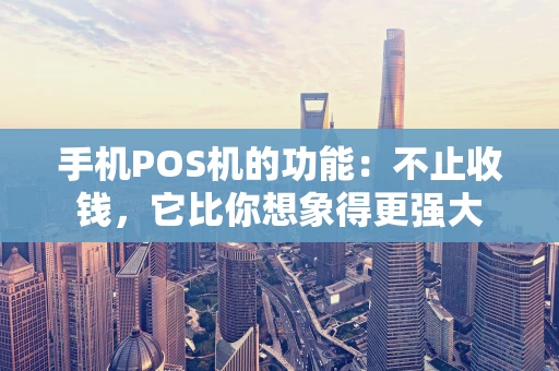 手机POS机的功能：不止收钱，它比你想象得更强大