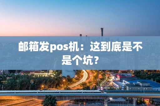 邮箱发pos机：这到底是不是个坑？