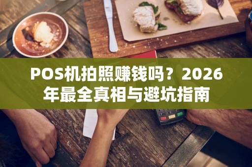 POS机拍照赚钱吗？2026年最全真相与避坑指南