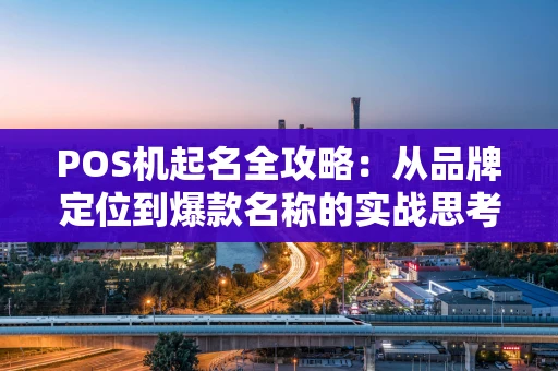POS机起名全攻略：从品牌定位到爆款名称的实战思考