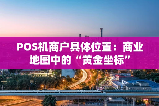 POS机商户具体位置：商业地图中的“黄金坐标”