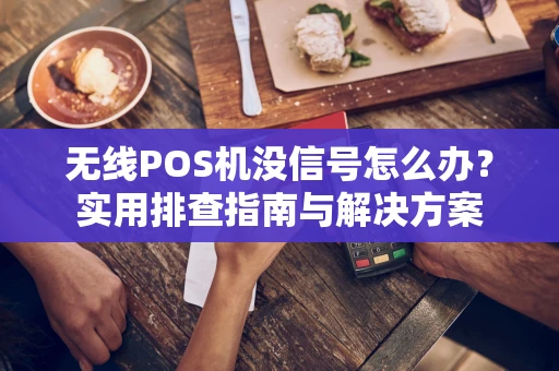 无线POS机没信号怎么办？实用排查指南与解决方案